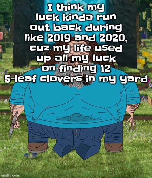 Like damn | I think my luck kinda run out back during like 2019 and 2020, cuz my life used up all my luck on finding 12 5-leaf clovers in my yard | image tagged in i am steve | made w/ Imgflip meme maker
