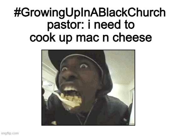 god sent me mac n cheese | #GrowingUpInABlackChurch; pastor: i need to cook up mac n cheese | image tagged in christian memes,gospel,mac and cheese | made w/ Imgflip meme maker