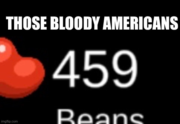 Those Americans and there 459 beans | THOSE BLOODY AMERICANS | image tagged in among us | made w/ Imgflip meme maker