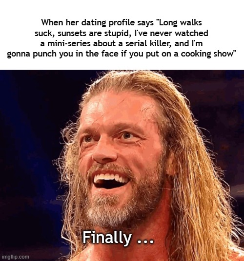 Speaking truth to durrrr | When her dating profile says "Long walks suck, sunsets are stupid, I've never watched a mini-series about a serial killer, and I'm gonna punch you in the face if you put on a cooking show"; Finally ... | image tagged in blank white template,dating,online dating,relationships | made w/ Imgflip meme maker