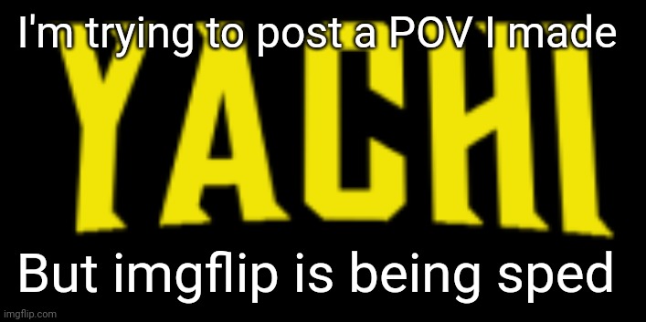 Yachi title card | I'm trying to post a POV I made; But imgflip is being sped | image tagged in yachi title card | made w/ Imgflip meme maker