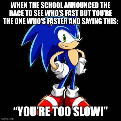 If this is relatable. You’re welcome | WHEN THE SCHOOL ANNOUNCED THE RACE TO SEE WHO’S FAST BUT YOU’RE THE ONE WHO’S FASTER AND SAYING THIS:; “YOU’RE TOO SLOW!” | image tagged in memes,you're too slow sonic | made w/ Imgflip meme maker