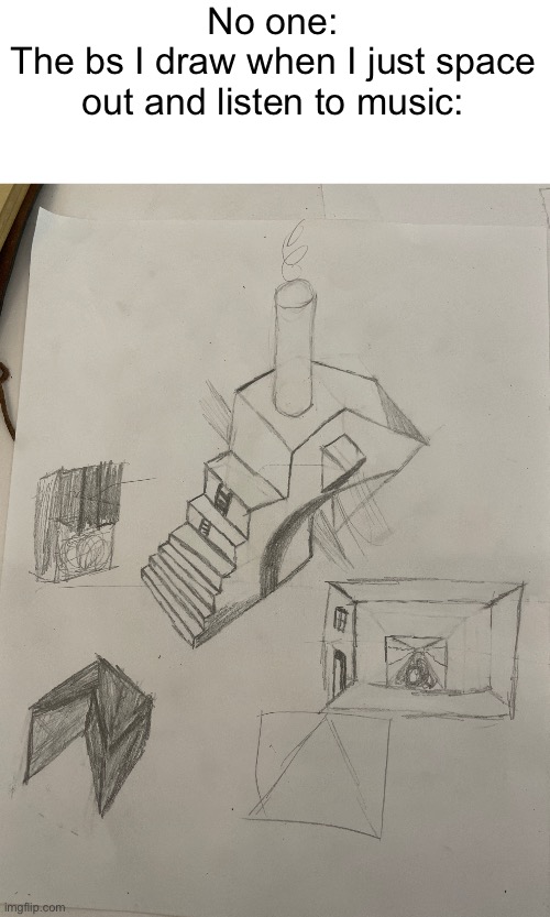 No one:
The bs I draw when I just space out and listen to music: | made w/ Imgflip meme maker