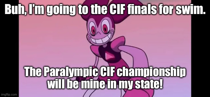 Imagine I get in there and get 1st on my first season? | Buh, I’m going to the CIF finals for swim. The Paralympic CIF championship will be mine in my state! | image tagged in event template | made w/ Imgflip meme maker