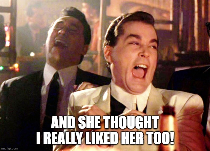 Good Fellas Hilarious | AND SHE THOUGHT I REALLY LIKED HER TOO! | image tagged in memes,good fellas hilarious | made w/ Imgflip meme maker