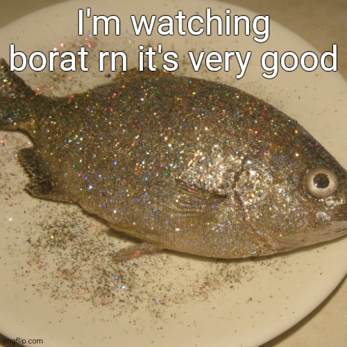 Le fish au glitter | I'm watching borat rn it's very good | image tagged in le fish au glitter | made w/ Imgflip meme maker