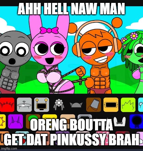 pkr show in a nutshell | AHH HELL NAW MAN; ORENG BOUTTA GET DAT PINKUSSY BRAH | image tagged in sprunki,brainrot | made w/ Imgflip meme maker