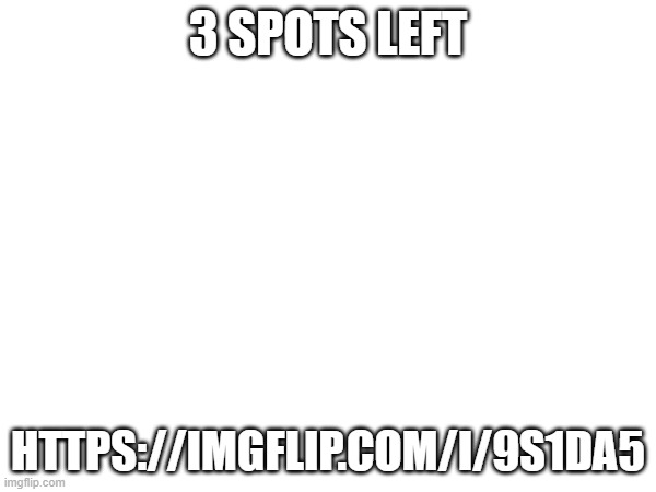 3 SPOTS LEFT; HTTPS://IMGFLIP.COM/I/9S1DA5 | made w/ Imgflip meme maker