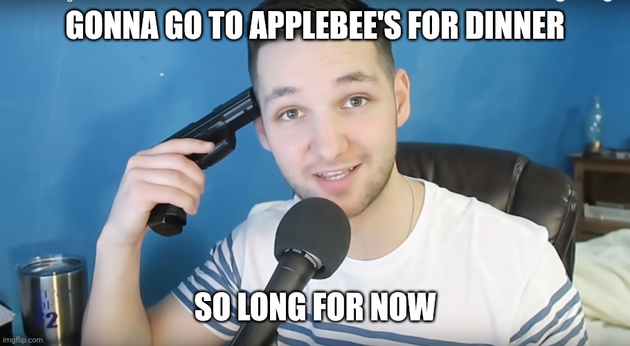 Yeah | GONNA GO TO APPLEBEE'S FOR DINNER; SO LONG FOR NOW | image tagged in neat mike suicide | made w/ Imgflip meme maker