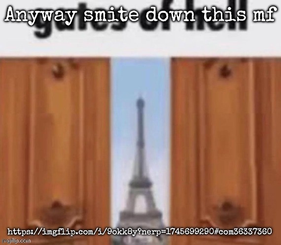 The gates of hell | Anyway smite down this mf; https://imgflip.com/i/9okk8y?nerp=1745699290#com36337360 | image tagged in the gates of hell,msmg | made w/ Imgflip meme maker