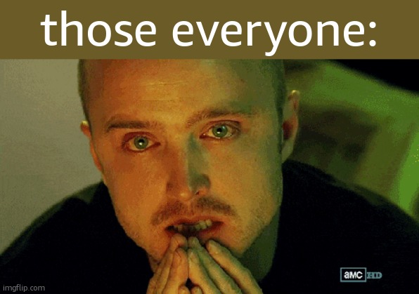 Anticipation | those everyone: | image tagged in anticipation | made w/ Imgflip meme maker