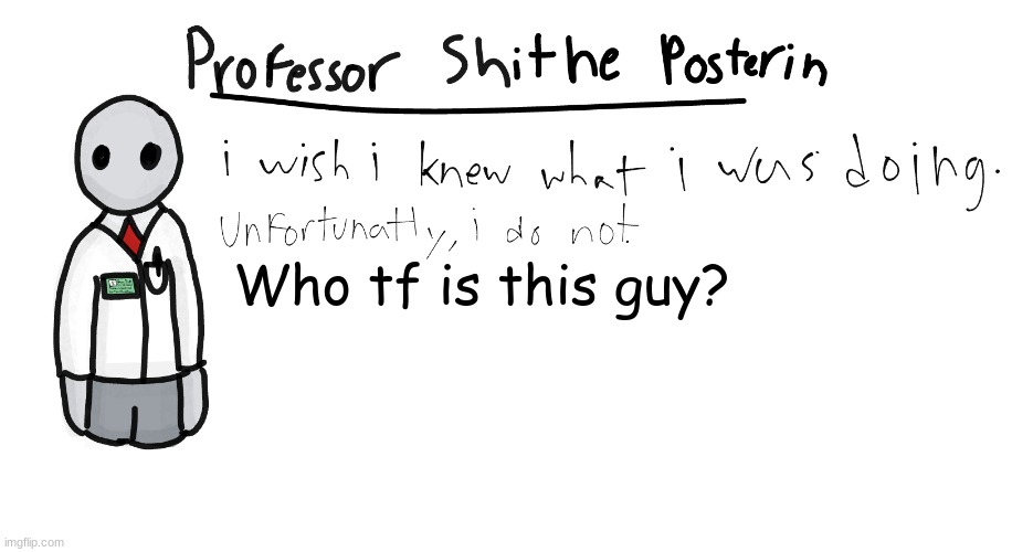 Link in comments | Who tf is this guy? | image tagged in professor shitpost's anouncement template | made w/ Imgflip meme maker
