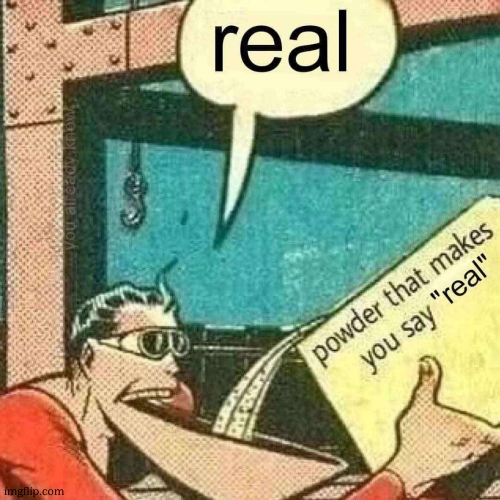 image tagged in powder that makes you say real | made w/ Imgflip meme maker