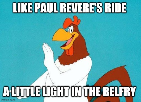 Foghorn Leghorn | LIKE PAUL REVERE'S RIDE A LITTLE LIGHT IN THE BELFRY | image tagged in foghorn leghorn | made w/ Imgflip meme maker