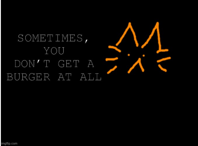 Blank burger cat template | SOMETIMES, YOU DON’T GET A BURGER AT ALL | image tagged in blank burger cat template | made w/ Imgflip meme maker