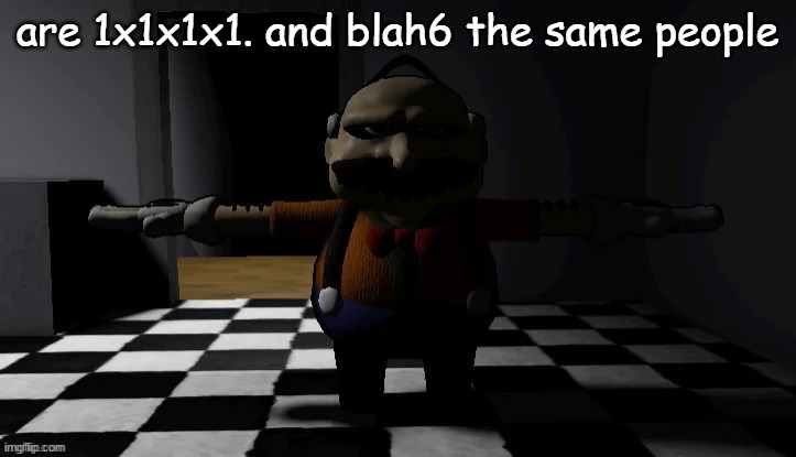 Homeowner T pose | are 1x1x1x1. and blah6 the same people | image tagged in homeowner t pose | made w/ Imgflip meme maker