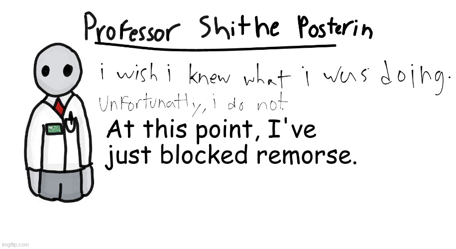 Professor Shitpost's anouncement template | At this point, I've just blocked remorse. | image tagged in professor shitpost's anouncement template | made w/ Imgflip meme maker