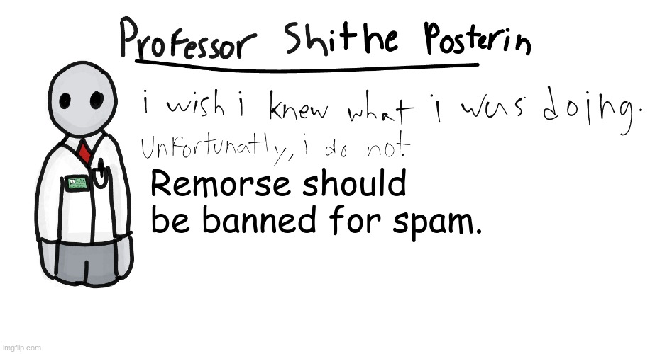 Professor Shitpost's anouncement template | Remorse should be banned for spam. | image tagged in professor shitpost's anouncement template | made w/ Imgflip meme maker