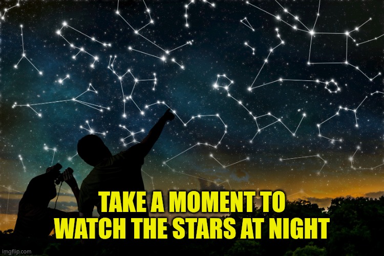 Take time to watch the stars at night | TAKE A MOMENT TO WATCH THE STARS AT NIGHT | image tagged in constellations | made w/ Imgflip meme maker