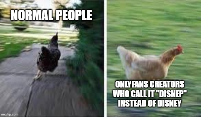 onlyfans is kind of trash | NORMAL PEOPLE; ONLYFANS CREATORS WHO CALL IT "DISNEP" INSTEAD OF DISNEY | image tagged in running chicken,onlyfans,disney,random | made w/ Imgflip meme maker