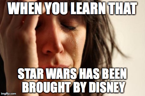 First World Problems Meme | WHEN YOU LEARN THAT STAR WARS HAS BEEN BROUGHT BY DISNEY | image tagged in memes,first world problems | made w/ Imgflip meme maker