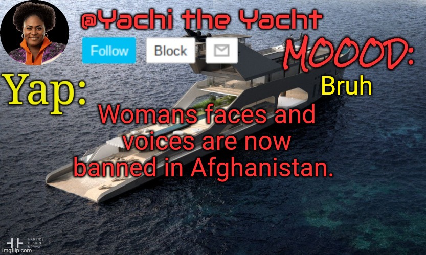 Yachis temp (thank you Loserism) | Bruh; Womans faces and voices are now banned in Afghanistan. | image tagged in yachis temp thank you loserism | made w/ Imgflip meme maker