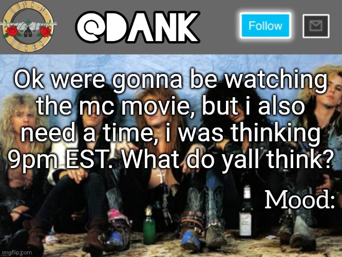 Danks Guns N Roses temp (thanks loserism) | Ok were gonna be watching the mc movie, but i also need a time, i was thinking 9pm EST. What do yall think? | image tagged in danks guns n roses temp thanks loserism | made w/ Imgflip meme maker