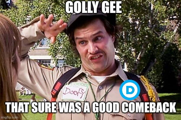 Special Officer Doofy | GOLLY GEE THAT SURE WAS A GOOD COMEBACK | image tagged in special officer doofy | made w/ Imgflip meme maker