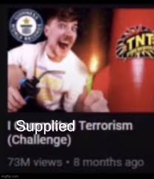 Mr beast commits terrorism | Supplied | image tagged in mr beast commits terrorism | made w/ Imgflip meme maker