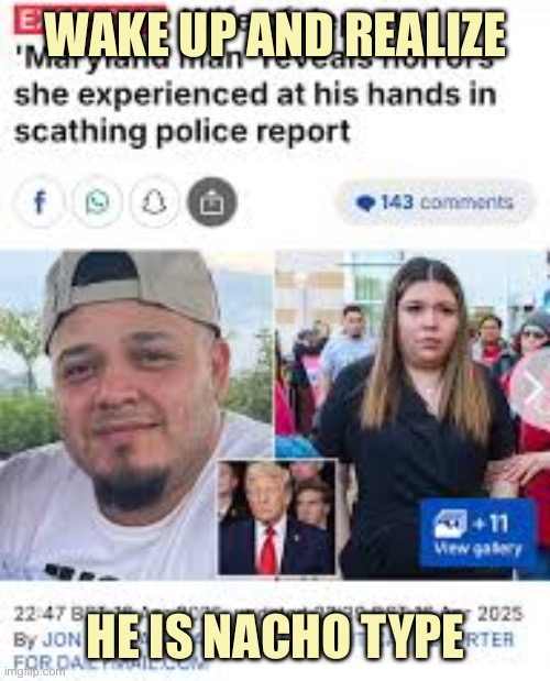 Maryland man El Salvador gangster | WAKE UP AND REALIZE; HE IS NACHO TYPE | image tagged in maryland man el salvador gangster | made w/ Imgflip meme maker