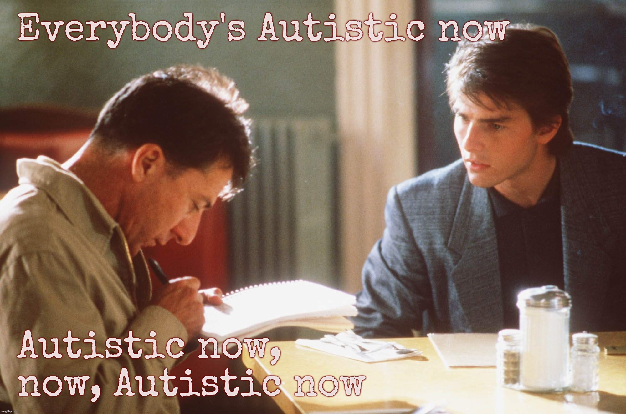 Rain Man | Everybody's Autistic now; Autistic now, now, Autistic now | image tagged in rain man | made w/ Imgflip meme maker