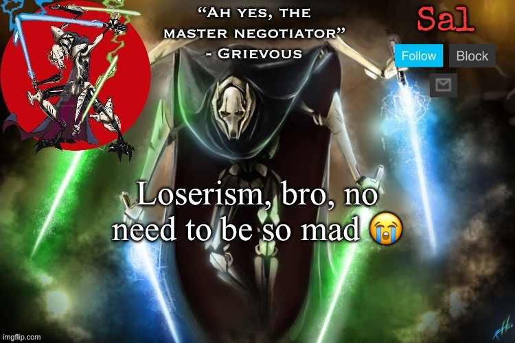 Sal’s Grievous temp | Loserism, bro, no need to be so mad 😭 | image tagged in sal s grievous temp | made w/ Imgflip meme maker
