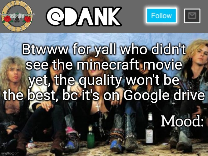 9PM EST!!! | Btwww for yall who didn't see the minecraft movie yet, the quality won't be the best, bc it's on Google drive | image tagged in danks guns n roses temp thanks loserism | made w/ Imgflip meme maker