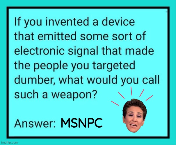 MSNPC is a Weapon | MSNPC | image tagged in weapons,msnbc | made w/ Imgflip meme maker