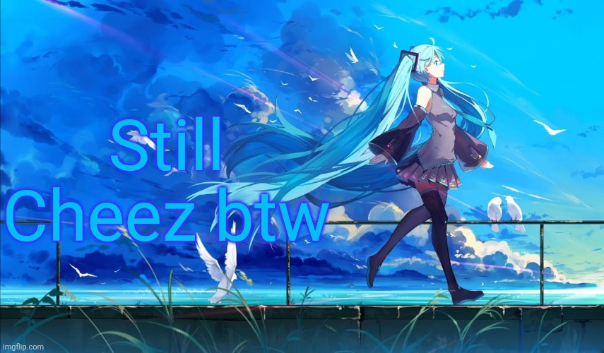 Hatsune Miku | Still Cheez btw | image tagged in hatsune miku | made w/ Imgflip meme maker