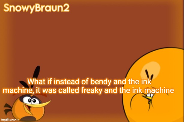 bubbles announcement temp (credits to bandito) | What if instead of bendy and the ink machine, it was called freaky and the ink machine | image tagged in bubbles announcement temp credits to bandito | made w/ Imgflip meme maker