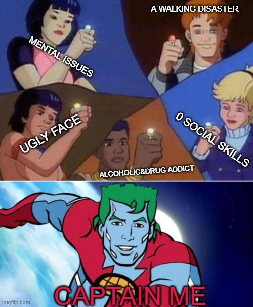 captain me | A WALKING DISASTER; MENTAL ISSUES; UGLY FACE; 0 SOCIAL SKILLS; ALCOHOLIC&DRUG ADDICT; CAPTAIN ME | image tagged in real,kill yourself guy,suicide | made w/ Imgflip meme maker