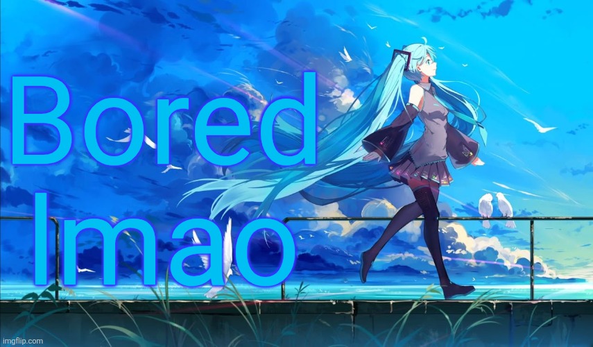 Hatsune Miku | Bored lmao | image tagged in hatsune miku | made w/ Imgflip meme maker