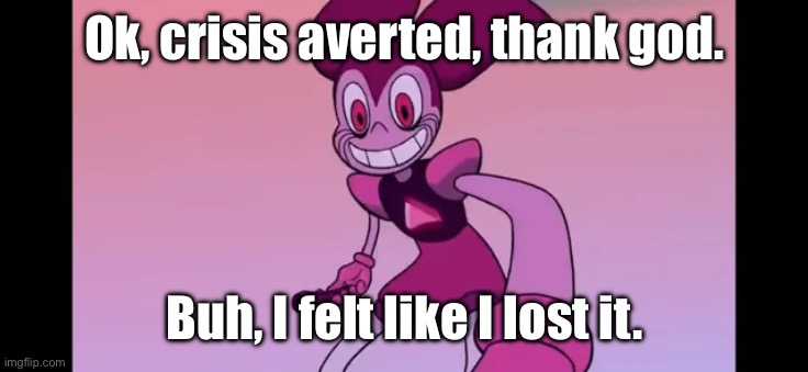 Event template. | Ok, crisis averted, thank god. Buh, I felt like I lost it. | image tagged in event template | made w/ Imgflip meme maker