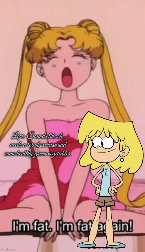 Lori Loud gives Sailor Moon some exercise | Lori: Sounds like she needs a lot of exercise and some healthy green vegetables. | image tagged in sailor moon i m fat,the loud house,lori loud,anime,disney plus,exercise | made w/ Imgflip meme maker