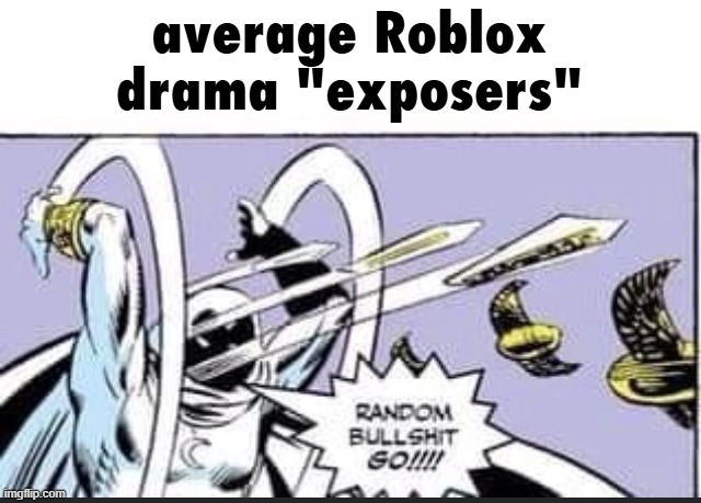 roblox drama be like | average Roblox drama "exposers" | image tagged in random bullshit go | made w/ Imgflip meme maker