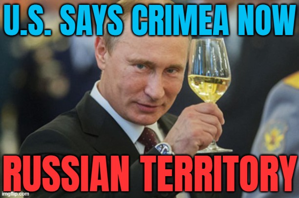 U.S. Says Crimea Now Russian Territory | U.S. SAYS CRIMEA NOW; RUSSIAN TERRITORY | image tagged in putin cheers,russia,trump russia collusion,russo-ukrainian war,donald trump,world war 3 | made w/ Imgflip meme maker
