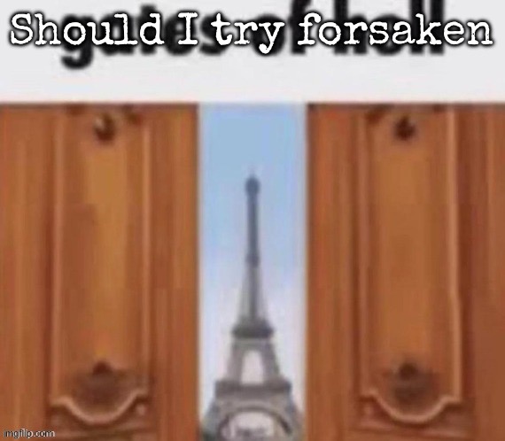 The gates of hell | Should I try forsaken | image tagged in the gates of hell,msmg | made w/ Imgflip meme maker