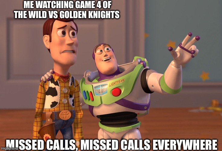 X, X Everywhere Meme | ME WATCHING GAME 4 OF THE WILD VS GOLDEN KNIGHTS; MISSED CALLS, MISSED CALLS EVERYWHERE | image tagged in memes,x x everywhere | made w/ Imgflip meme maker