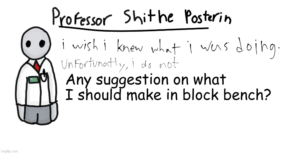 Professor Shitpost's anouncement template | Any suggestion on what I should make in block bench? | image tagged in professor shitpost's anouncement template | made w/ Imgflip meme maker