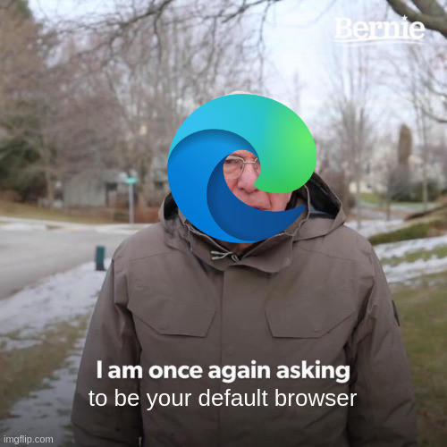 I am once again asking to be your default browser | to be your default browser | image tagged in memes,bernie i am once again asking for your support | made w/ Imgflip meme maker