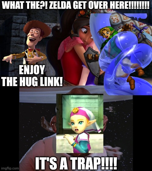 Woody set the absolute worst trap for Link: Princess Elena hugging him | WHAT THE?! ZELDA GET OVER HERE!!!!!!!! ENJOY THE HUG LINK! IT'S A TRAP!!!! | image tagged in admiral ackbar its a trap,sofia the first,the legend of zelda,memes,fun,funny memes | made w/ Imgflip meme maker