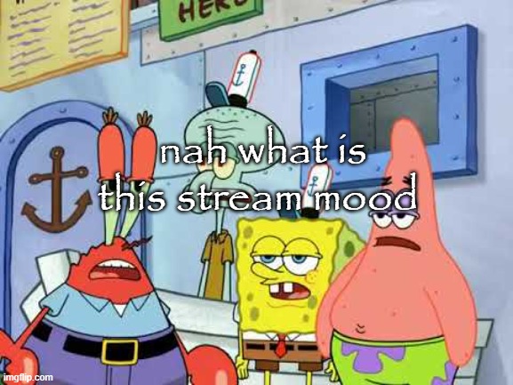 Spongebob | nah what is this stream mood | image tagged in spongebob | made w/ Imgflip meme maker