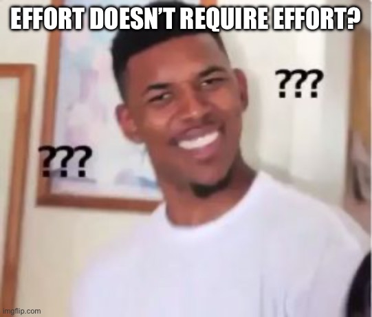 EFFORT DOESN’T REQUIRE EFFORT? | image tagged in nick young | made w/ Imgflip meme maker