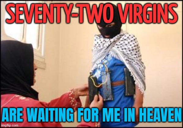 Seventy-Two Virgins Are Waiting For Me In Heaven | SEVENTY-TWO VIRGINS; ARE WAITING FOR ME IN HEAVEN | image tagged in child muslim suicide bomber,heaven,islamic terrorism,radical islam,virginity,abrahamic religions | made w/ Imgflip meme maker